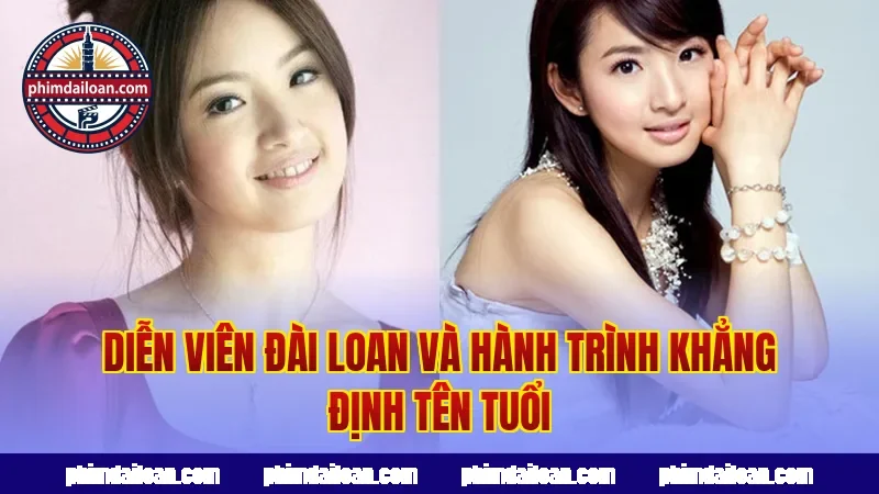 Diễn viên Đài Loan và hành trình khẳng định tên tuổi