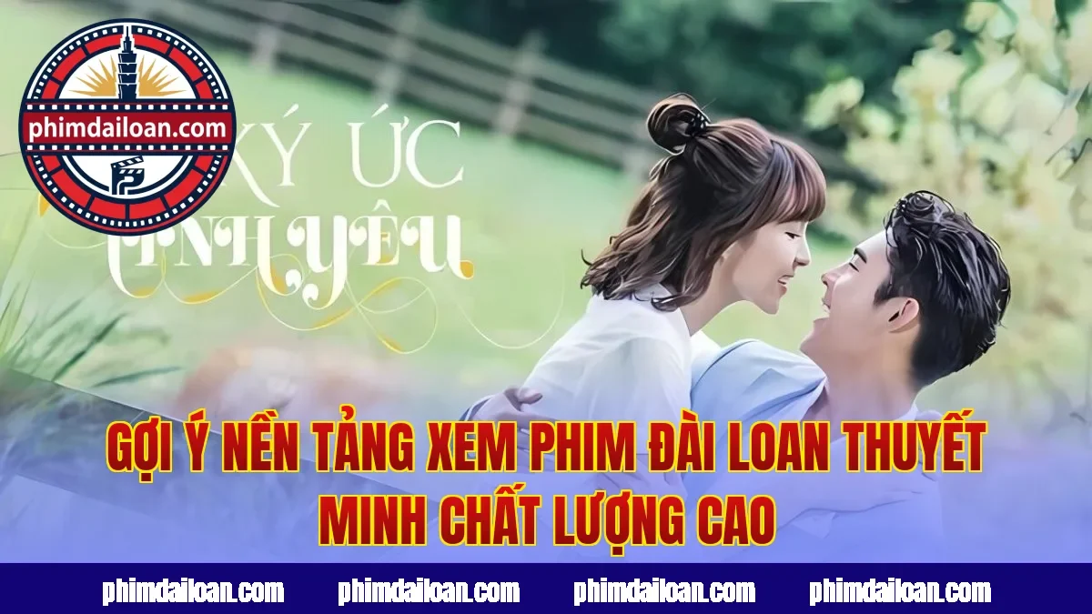 Gợi ý nền tảng xem phim Đài Loan thuyết minh chất lượng cao
