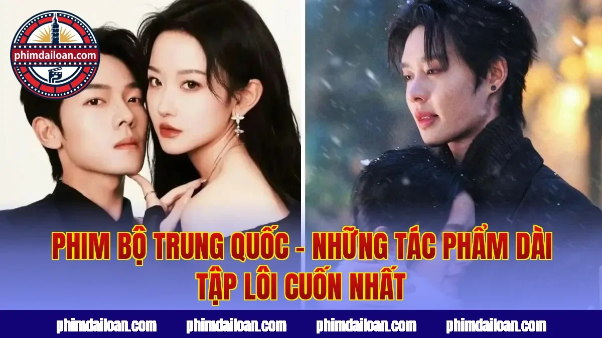 Phim Bộ Trung Quốc – Những Tác Phẩm Dài Tập Lôi Cuốn Nhất