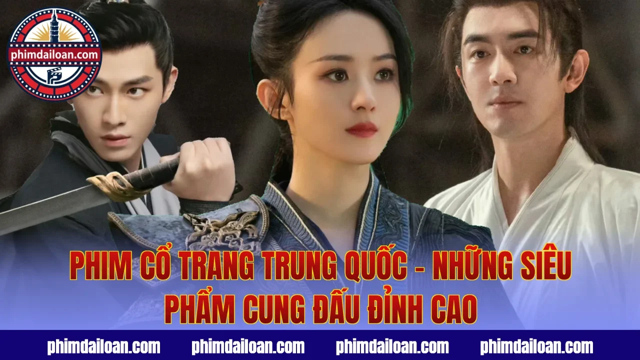 Phim Cổ Trang Trung Quốc – Những Siêu Phẩm Cung Đấu Đỉnh Cao