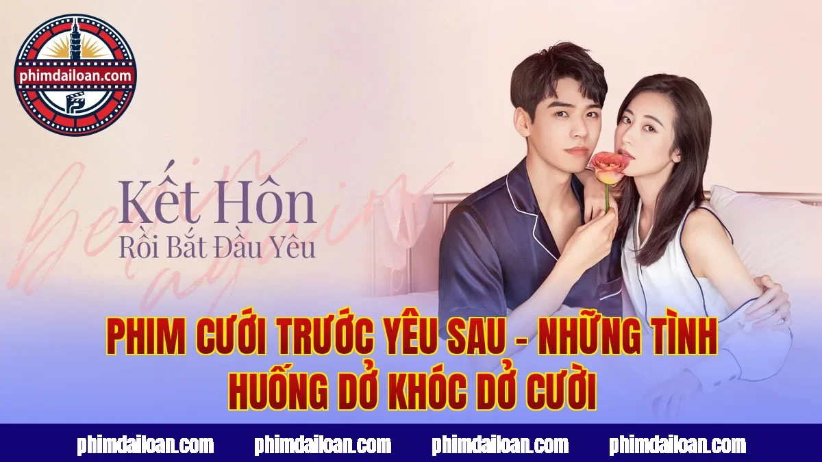 Phim Cưới Trước Yêu Sau – Những Tình Huống Dở Khóc Dở Cười