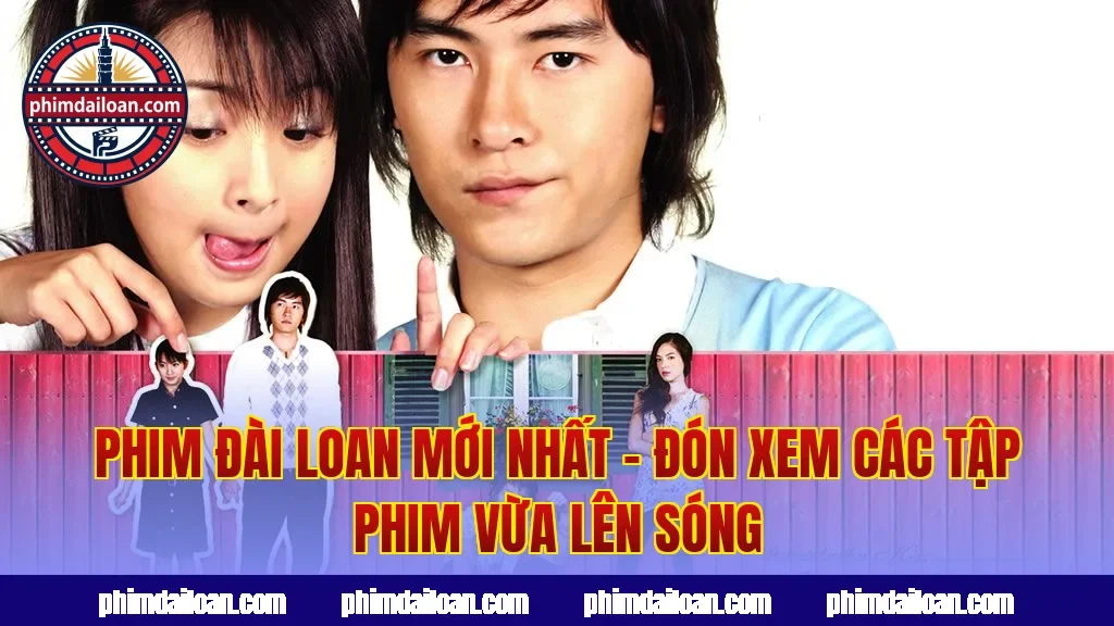 Phim Đài Loan Mới Nhất – Đón Xem Các Tập Phim Vừa Lên Sóng
