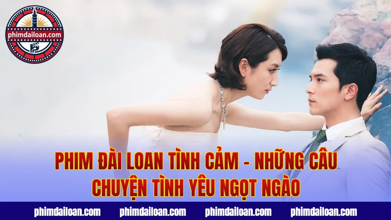 Phim Đài Loan Tình Cảm – Những Câu Chuyện Tình Yêu Ngọt Ngào
