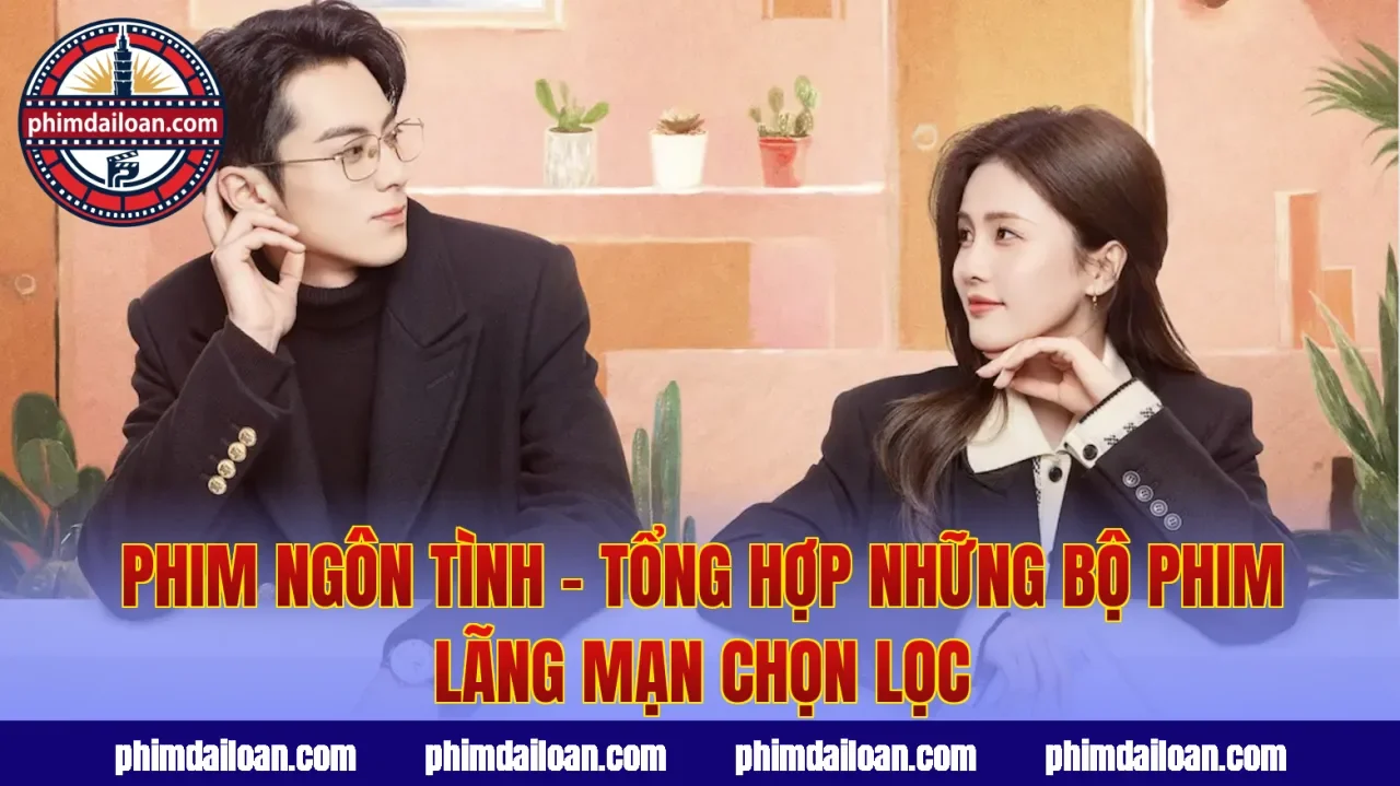 Phim Ngôn Tình – Tổng Hợp Những Bộ Phim Lãng Mạn Chọn Lọc