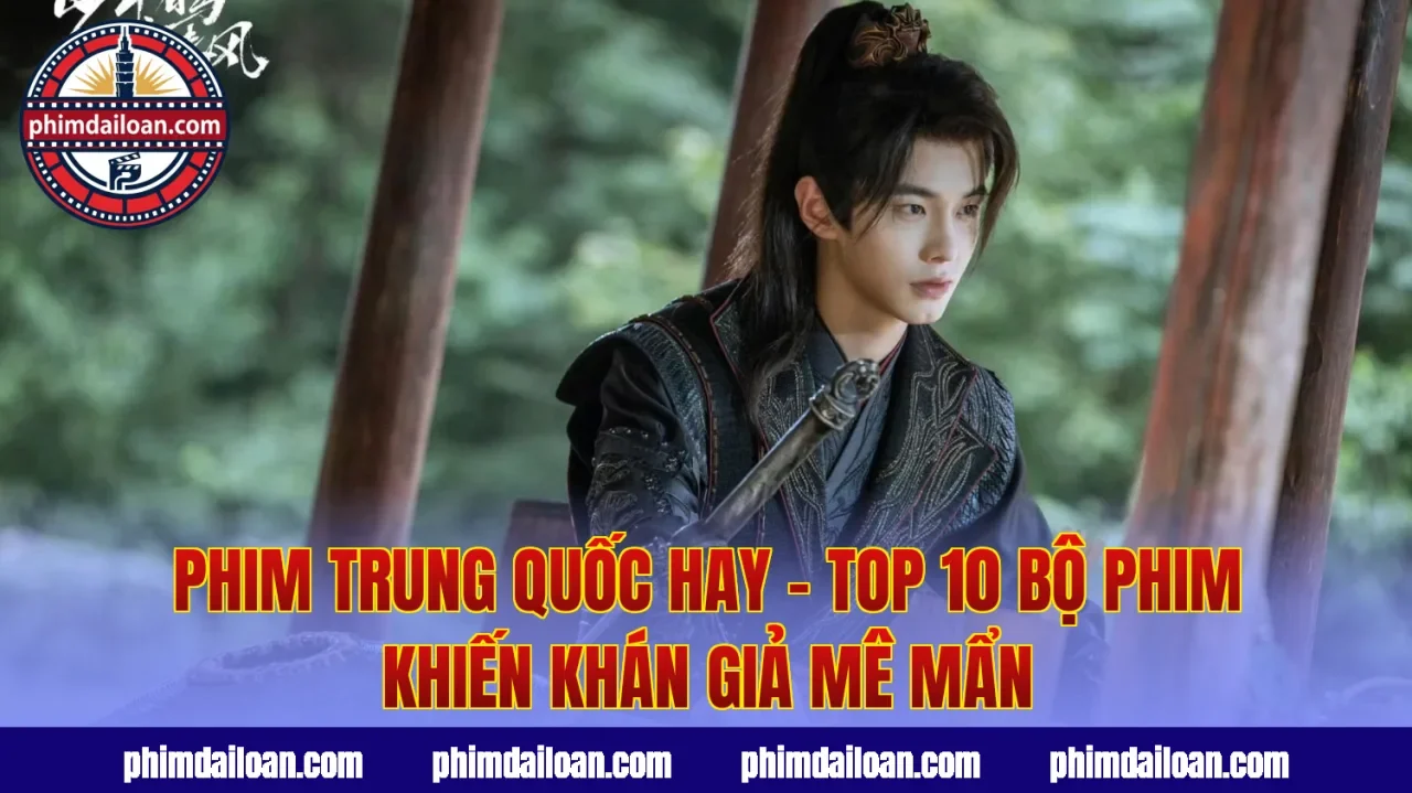 Phim Trung Quốc Hay – Top 10 Bộ Phim Khiến Khán Giả Mê Mẩn