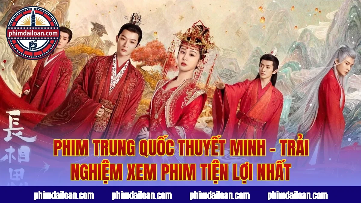 Phim Trung Quốc Thuyết Minh – Trải Nghiệm Xem Phim Tiện Lợi Nhất