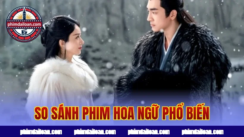 So sánh phim Hoa ngữ phổ biến