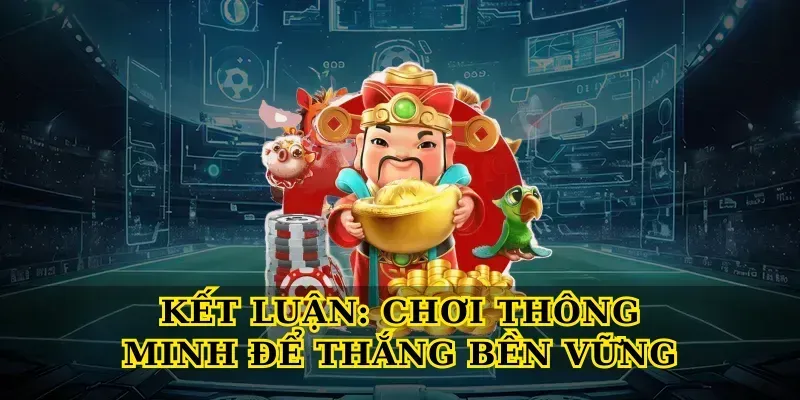 Kết Luận: Chơi Thông Minh Để Thắng Bền Vững