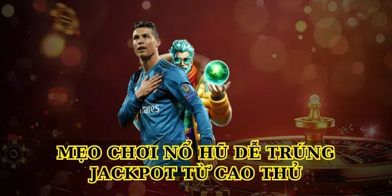 Mẹo Chơi Nổ Hũ Dễ Trúng Jackpot Từ Cao Thủ