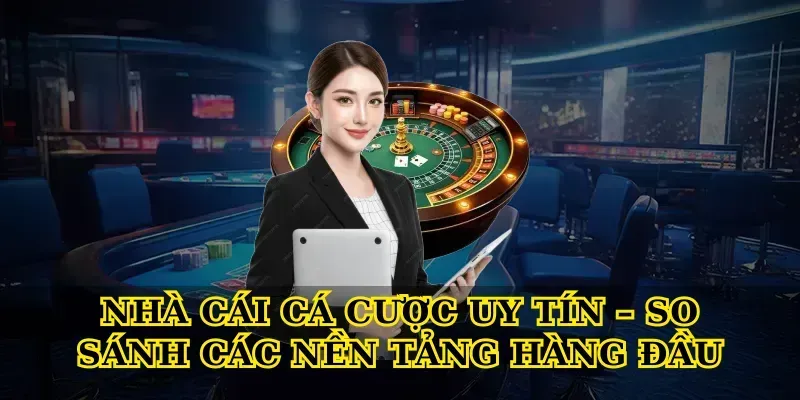 Nhà Cái Cá Cược Uy Tín – So Sánh Các Nền Tảng Hàng Đầu
