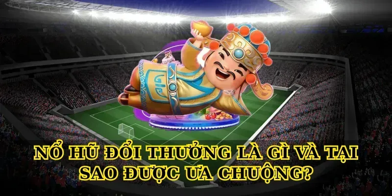 Nổ Hũ Đổi Thưởng Là Gì Và Tại Sao Được Ưa Chuộng?